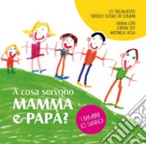 A cosa servono mamma e papà? I bambini lo sanno libro di Lotti Viviana; Sut Lorena; Viola Antonella