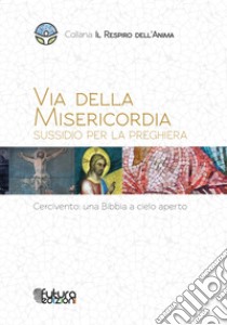 Via della Misericordia. Sussidio alla preghiera. Cercivento: una Bibbia a cielo aperto libro di Associazione Cercivento «Una Bibbia a cielo aperto» (cur.)