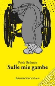 Sulle mie gambe libro di Belluzzo Paolo; Benvenuto F. (cur.)