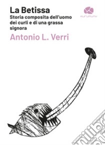 La Betissa. Storia composita dell'uomo dei curli e di una grassa signora libro di Verri Antonio