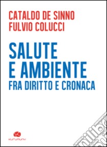 Salute e ambiente. Fra diritto e cronaca libro di De Sinno Cataldo; Colucci Fulvio