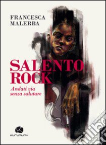 Salento rock. Andati via senza salutare libro di Malerba Francesca