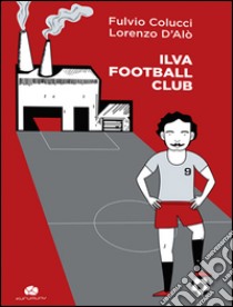 Ilva football club libro di Colucci Fulvio; D'Alò Lorenzo