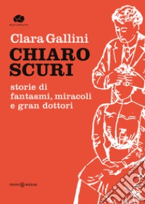 Chiaroscuri. Storie di fantasmi, miracoli e gran dottori libro di Gallini Clara