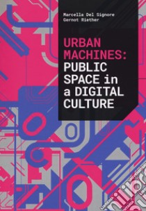 Urban machines: public space in digital culture. Ediz. illustrata libro di Del Signore Marcella; Riether Gernot