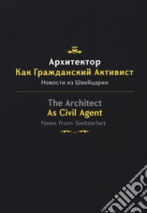 The architect as civil agent. News from Switzerland. Ediz. italiana, inglese e russa libro