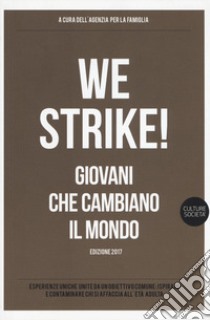 We strike! Giovani che cambiano il mondo. Edizione 2017 libro di Agenzia per la famiglia (cur.)