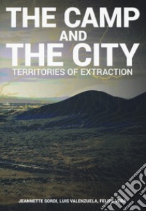 The camp and the city. Territories of extraction. Ediz. a colori libro di Sordi J. (cur.); Valenzuela L. (cur.); Vera F. (cur.)