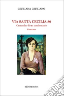 Via Santa Cecilia 80. Cronache di condominio libro di Giuliano Giuliana