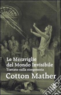 Le meraviglie del mondo invisibile. Trattato sulla stregoneria libro di Mather Cotton