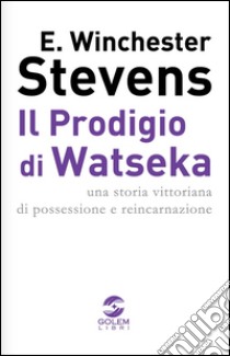 Il prodigio di Watseka. Una storia vittoriana di possessione e reincarnazione libro di Stevens E. Winchester