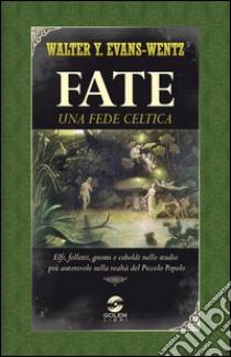 Fate: una fede celtica. Elfi, folletti, gnomi e coboldi nello studio più autorevole sulla realtà del piccolo popolo libro di Evans-Wentz W. Y.