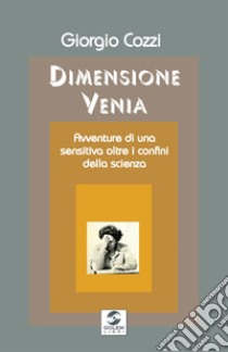 Dimensione Venia. Avventure di una sensitiva oltre i confini della scienza libro di Cozzi Giorgio