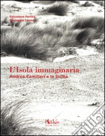 L'isola immaginaria. Andrea Camilleri e la Sicilia. Ediz. italiana e inglese libro di Ferlia Salvatore; Leone Giuseppe