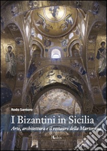 I bizantini in Sicilia. Arte, architettura e il restauro della Martorana libro di Santoro Rodo