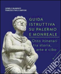 Guida istruttiva su Palermo e Monreale. Otto itinerari tra storia, arte e cibo. Ediz. illustrata libro di Bajamonte Carmelo; Campione Francesco P.