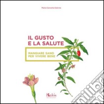 Il gusto e la salute. Mangiare sano per vivere bene libro di Salerno M. Concetta