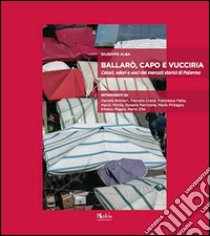 Ballarò, Capo e Vucciria. Colori, odori e voci dei mercati storici di Palermo libro di Alba Giuseppe