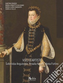 Voci d'artiste. Sofonisba Anguissola, Rosalia Novelli, Anna Fortino libro di Grasso Santina; Gulisano M. Concetta; Randazzo Maria Ilaria