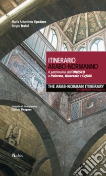 Itinerario arabo-normanno. Il patrimonio dell'UNESCO a Palermo, Monreale e Cefalù-The arab-norman itinerary. The unesco heritage in Palermo, Monreale e Cefalù libro di Spadaro Maria Antonietta; Troisi Sergio