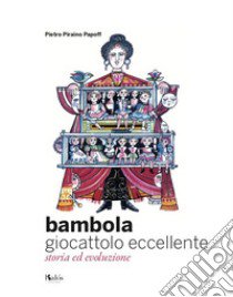 Bambola giocattolo eccellente. Storia ed evoluzione libro di Piraino Papoff Pietro