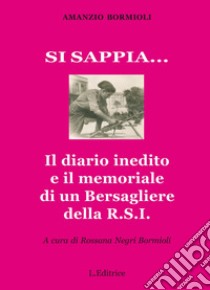 Si sappia... Il diario inedito e il memoriale di un Bersagliere della R.S.I. libro di Bormioli Amanzio; Negri Bormioli R. (cur.)