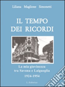 Il tempo dei ricordi. La mia giovinezza tra Savona e Laigueglia 1924-1954 libro di Maglione Simonetti Liliana