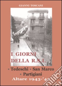 I giorni della R.S.I. Tedeschi, San Marco, partigiani. Altare 1943-'45 libro di Toscani Gianni