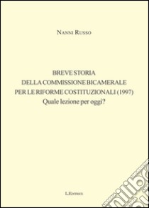 Breve storia della Commissione Bicamerale per le riforme costituzionali (1997). Quale lezione per oggi? libro di Russo Nanni