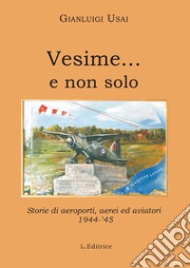 Vesime... e non solo. Storie di aeroporti, aerei ed aviatori 1944-'45 libro di Usai Gianluigi