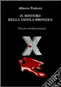 Il mistero della tavola bronzea. Nuove testimonianze libro di Podestà Alberto