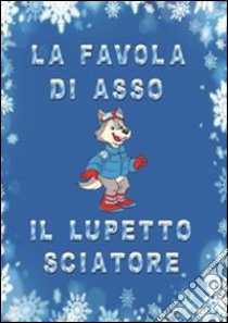 La favola di Asso, il lupetto sciatore. Ediz. illustrata libro di Griseri Antonella