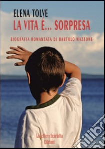 La vita è... sorpresa. Biografia romanzata di Bartolo Mazzone libro di Tolve Elena