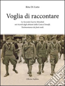 Voglia di racconatre. La seconda guerra mondiale nei ricordi degli abitanti della costa d'Amalfi. Testimonianze da fonti orali libro di Di Lieto Rita; Cavaliere G. (cur.)