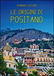 Le origini di Positano. Storia di Positano dalle origini ai giorni nostri libro di Cuccaro Gennaro