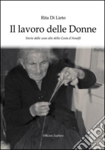 Il lavoro delle donne. Storie dalle zone alte della costa d'Amalfi libro di Di Lieto Rita; Cavaliere G. (cur.)