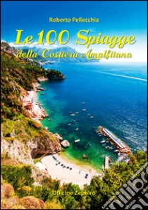 Le 100 spiagge della costiera amalfitana libro di Pellecchia Roberto