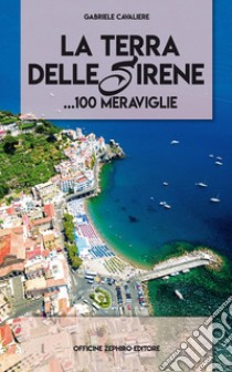 La terra delle sirene. 100 meraviglie... libro di Cavaliere Gabriele