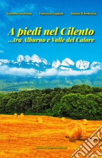 A piedi nel Cilento... tra Alburno e Valle del Calore libro di Cacchione Giacomo; Coppola Francesco; D'Ambrosio Donato; Cavaliere G. (cur.)