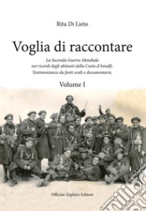 Voglia di racconatre. La seconda guerra mondiale nei ricordi degli abitanti della costa d'Amalfi. Testimonianze da fonti orali. Vol. 1 libro di Di Lieto Rita; Cavaliere G. (cur.)