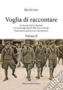 Voglia di racconatre. La seconda guerra mondiale nei ricordi degli abitanti della costa d'Amalfi. Testimonianze da fonti orali. Vol. 2 libro di Di Lieto Rita; Cavaliere G. (cur.)