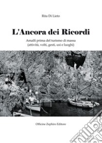 L'ancora dei ricordi. Amalfi prima del turismo di massa: attività, volti, gesti, usi e luoghi libro di Di Lieto Rita; Cavaliere G. (cur.)