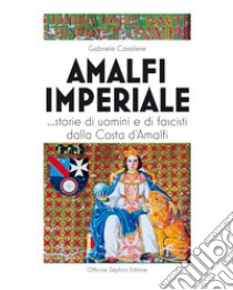 Amalfi imperiale. ...Storie di uomini e di fascisti dalla Costa d'Amalfi libro di Cavaliere Gabriele