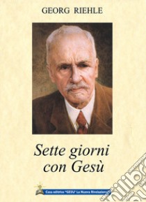 Sette giorni con Gesù. Parole dell'eterno amore ai suoi figli libro di Riehle Georg