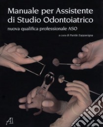 Manuale per assistente di studio odontoiatrico. Nuova qualifica professionale ASO libro di Zappavigna P. (cur.)