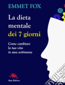 La dieta mentale dei 7 giorni. Come cambiare la tua vita in una settimana libro di Fox Emmet