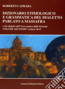 Dizionario etimologico e grammatica del dialetto parlato a Massafra e dei dialetti dell'arco jonico delle Gravine. Vol. 2: Lettere M-Z libro di Caprara Roberto