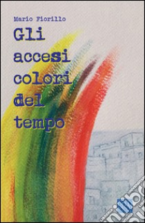 Gli accesi colori del tempo libro di Fiorillo Mario