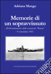 Memorie di un sopravvissuto all'affondamento della corazzata «Roma». 9 settembre 1943 libro di Mango Adriana