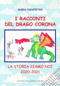 I racconti del drago Corona. La storia siamo noi 2020-2021 libro di Papapietro Maria